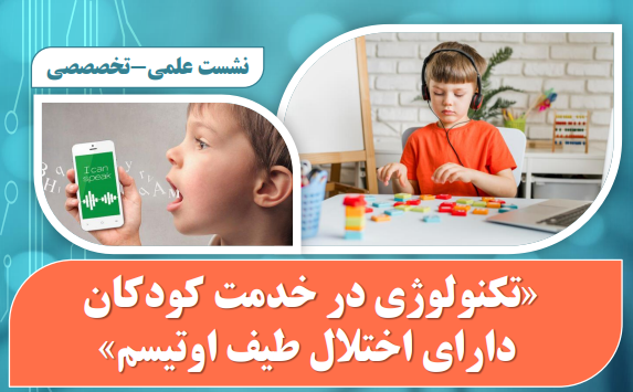 نشست علمي-تخصصي تكنولوژي در خدمت كودكان داراي اختلال طيف اوتيسم